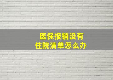 医保报销没有住院清单怎么办