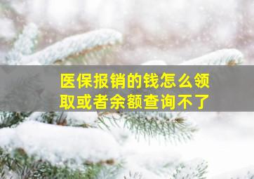 医保报销的钱怎么领取或者余额查询不了