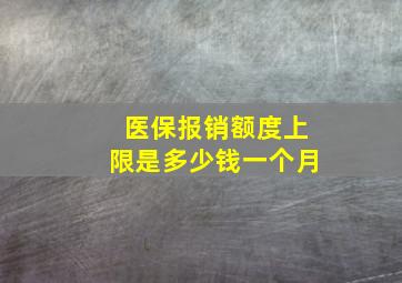 医保报销额度上限是多少钱一个月