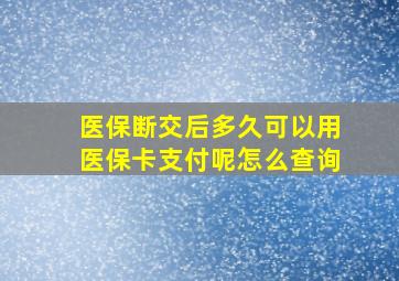 医保断交后多久可以用医保卡支付呢怎么查询