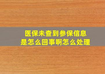 医保未查到参保信息是怎么回事啊怎么处理