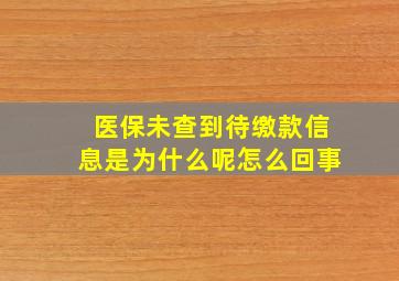 医保未查到待缴款信息是为什么呢怎么回事