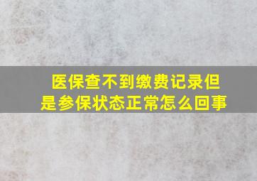 医保查不到缴费记录但是参保状态正常怎么回事