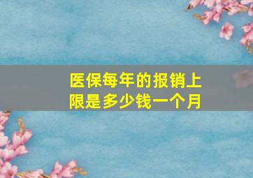 医保每年的报销上限是多少钱一个月