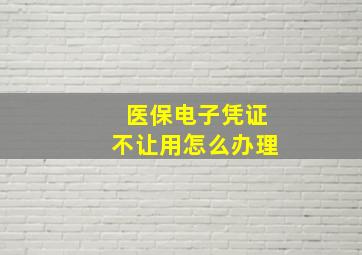 医保电子凭证不让用怎么办理