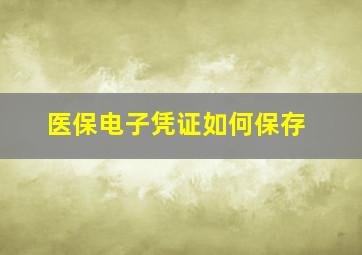 医保电子凭证如何保存