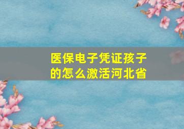 医保电子凭证孩子的怎么激活河北省