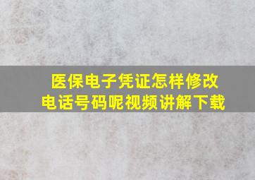 医保电子凭证怎样修改电话号码呢视频讲解下载