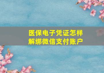 医保电子凭证怎样解绑微信支付账户