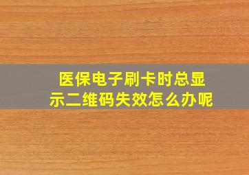 医保电子刷卡时总显示二维码失效怎么办呢