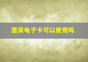 医保电子卡可以使用吗