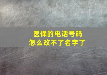 医保的电话号码怎么改不了名字了