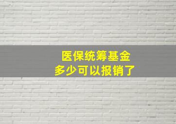 医保统筹基金多少可以报销了