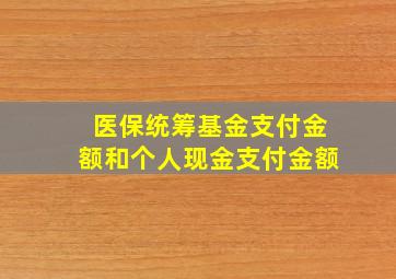 医保统筹基金支付金额和个人现金支付金额