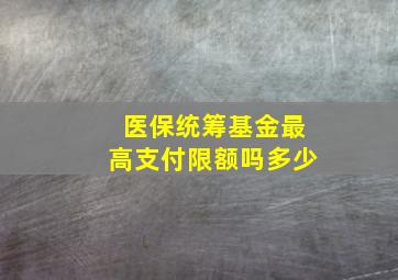 医保统筹基金最高支付限额吗多少