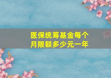 医保统筹基金每个月限额多少元一年