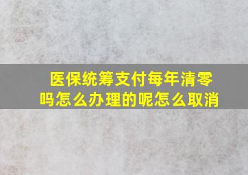 医保统筹支付每年清零吗怎么办理的呢怎么取消