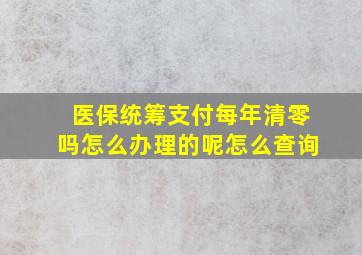 医保统筹支付每年清零吗怎么办理的呢怎么查询