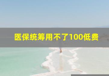 医保统筹用不了100低费