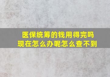 医保统筹的钱用得完吗现在怎么办呢怎么查不到