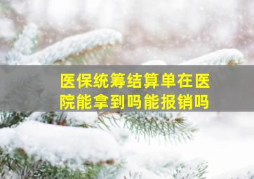 医保统筹结算单在医院能拿到吗能报销吗