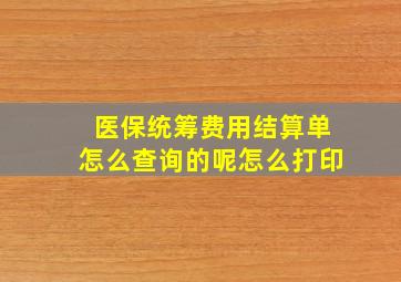 医保统筹费用结算单怎么查询的呢怎么打印