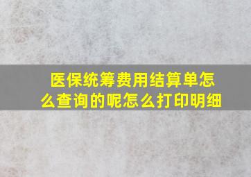 医保统筹费用结算单怎么查询的呢怎么打印明细