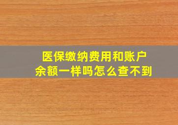 医保缴纳费用和账户余额一样吗怎么查不到