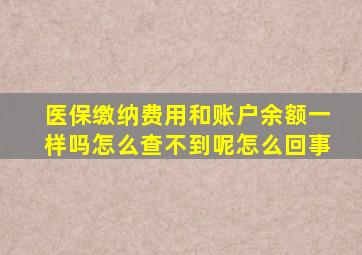 医保缴纳费用和账户余额一样吗怎么查不到呢怎么回事