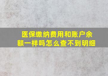 医保缴纳费用和账户余额一样吗怎么查不到明细