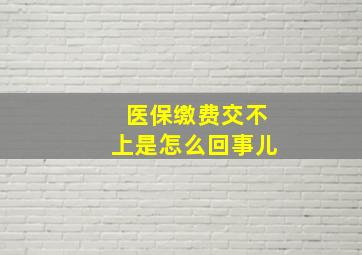 医保缴费交不上是怎么回事儿