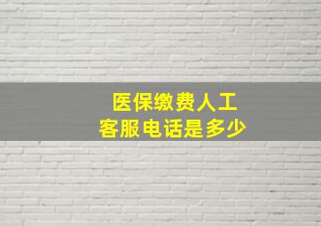 医保缴费人工客服电话是多少