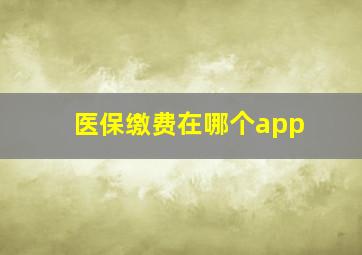 医保缴费在哪个app