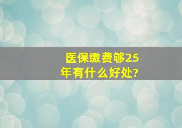 医保缴费够25年有什么好处?