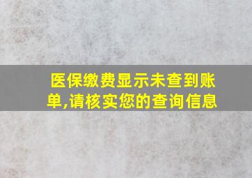 医保缴费显示未查到账单,请核实您的查询信息