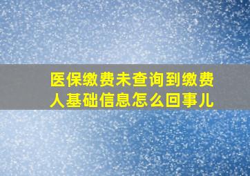 医保缴费未查询到缴费人基础信息怎么回事儿