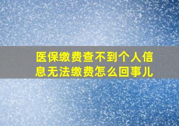 医保缴费查不到个人信息无法缴费怎么回事儿