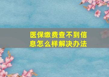 医保缴费查不到信息怎么样解决办法