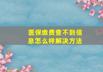 医保缴费查不到信息怎么样解决方法