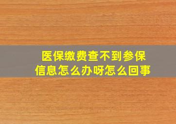 医保缴费查不到参保信息怎么办呀怎么回事