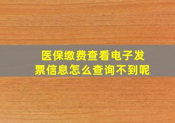 医保缴费查看电子发票信息怎么查询不到呢