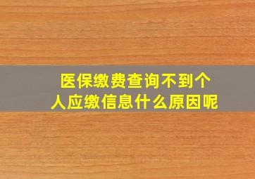 医保缴费查询不到个人应缴信息什么原因呢