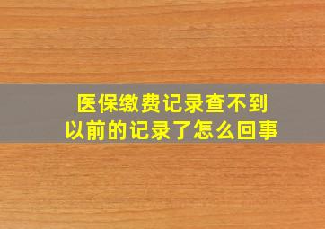 医保缴费记录查不到以前的记录了怎么回事