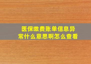 医保缴费账单信息异常什么意思啊怎么查看