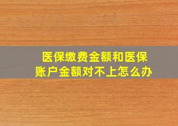 医保缴费金额和医保账户金额对不上怎么办