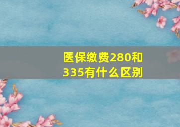 医保缴费280和335有什么区别