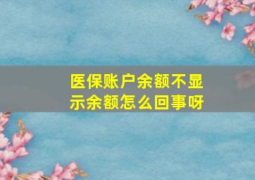 医保账户余额不显示余额怎么回事呀