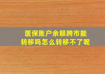 医保账户余额跨市能转移吗怎么转移不了呢