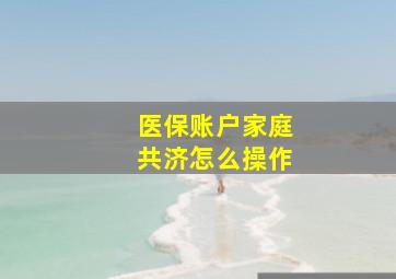 医保账户家庭共济怎么操作