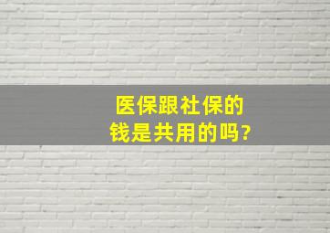 医保跟社保的钱是共用的吗?